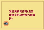 发酵黄精膏作用(发酵黄精膏的功效及作用解析)