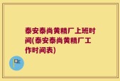 泰安泰尚黄精厂上班时间(泰安泰尚黄精厂工作时间表)