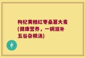 枸杞黄精红枣桑葚大麦(健康营养，一碗滋补五谷杂粮汤)