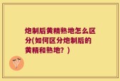炮制后黄精熟地怎么区分(如何区分炮制后的黄精和熟地？)