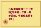 几斤湿黄精出一斤干黄精(湿黄精一斤变一斤干黄精，干制后重量不变！)