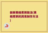 新鲜黄精煮粥做法(黄精煮粥的简易制作方法)
