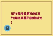 玉竹黄精桑葚功效(玉竹黄精桑葚的健康益处)