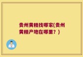 贵州黄精找哪家(贵州黄精产地在哪里？)