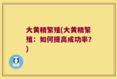 大黄精繁殖(大黄精繁殖：如何提高成功率？)
