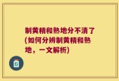制黄精和熟地分不清了(如何分辨制黄精和熟地，一文解析)