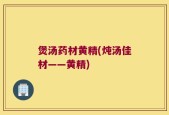 煲汤药材黄精(炖汤佳材——黄精)