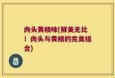 肉头黄精味(鲜美无比！肉头与黄精的完美组合)