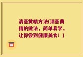 清蒸黄精方法(清蒸黄精的做法，简单易学，让你尝到健康美食！)