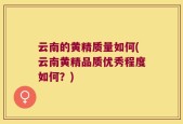 云南的黄精质量如何(云南黄精品质优秀程度如何？)