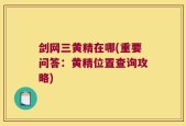 剑网三黄精在哪(重要问答：黄精位置查询攻略)