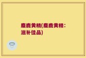 麋鹿黄精(麋鹿黄精：滋补佳品)