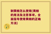 制黄精怎么使用(黄精的用法及注意事项，全面指导使用黄精的正确方法)