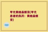 甲亢黄精桑椹膏(甲亢患者的良药：黄精桑椹膏)
