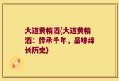 大道黄精酒(大道黄精酒：传承千年，品味绵长历史)