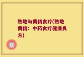 熟地与黄精食疗(熟地黄精：中药食疗健康良方)