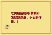吃黄精后腿疼(黄精引发腿部疼痛，小心副作用。)