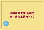 桑椹黄精天麻(桑黄天麻：助你重获元气！)