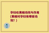 孕妇吃黄精功效与作用(黄精对孕妇有哪些功效？)
