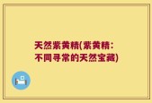 天然紫黄精(紫黄精：不同寻常的天然宝藏)