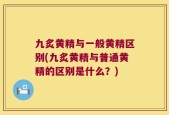 九炙黄精与一般黄精区别(九炙黄精与普通黄精的区别是什么？)