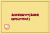 富硒黄精药效(富硒黄精的功效特点)