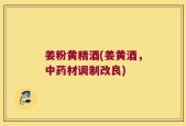 姜粉黄精酒(姜黄酒，中药材调制改良)
