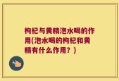枸杞与黄精泡水喝的作用(泡水喝的枸杞和黄精有什么作用？)