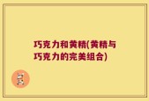 巧克力和黄精(黄精与巧克力的完美组合)