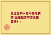 血压低的人能不能吃黄精(血压低者可否食用黄精？)
