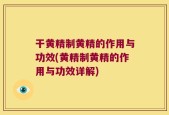 干黄精制黄精的作用与功效(黄精制黄精的作用与功效详解)