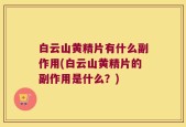 白云山黄精片有什么副作用(白云山黄精片的副作用是什么？)
