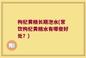 枸杞黄精长期泡水(常饮枸杞黄精水有哪些好处？)