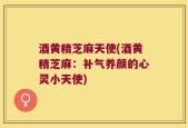 酒黄精芝麻天使(酒黄精芝麻：补气养颜的心灵小天使)