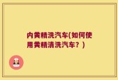 内黄精洗汽车(如何使用黄精清洗汽车？)