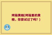 烤箱黄精(烤箱里的黄精，你尝试过了吗？)
