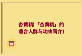 杏黄精(「杏黄精」的适合人群与功效简介)