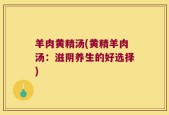 羊肉黄精汤(黄精羊肉汤：滋阴养生的好选择)