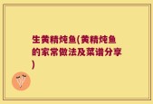 生黄精炖鱼(黄精炖鱼的家常做法及菜谱分享)