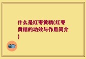 什么是红枣黄精(红枣黄精的功效与作用简介)