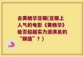 去黄精华豆瓣(豆瓣上人气的电影《黄精华》能否超越实力派演员的“颜值”？)