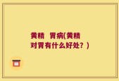 黄精  胃病(黄精 对胃有什么好处？)