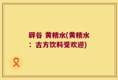 辟谷 黄精水(黄精水：古方饮料受欢迎)