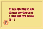 煲汤是用制黄精还是生黄精(用哪种黄精煲汤？制黄精还是生黄精更佳？)
