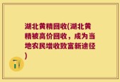 湖北黄精回收(湖北黄精被高价回收，成为当地农民增收致富新途径)