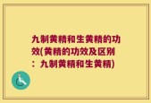九制黄精和生黄精的功效(黄精的功效及区别：九制黄精和生黄精)
