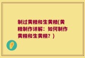 制过黄精和生黄精(黄精制作详解：如何制作黄精和生黄精？)