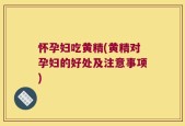 怀孕妇吃黄精(黄精对孕妇的好处及注意事项)