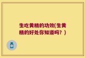 生吃黄精的功效(生黄精的好处你知道吗？)