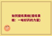 如何提炼黄精(提炼黄精：一味好药的力量)